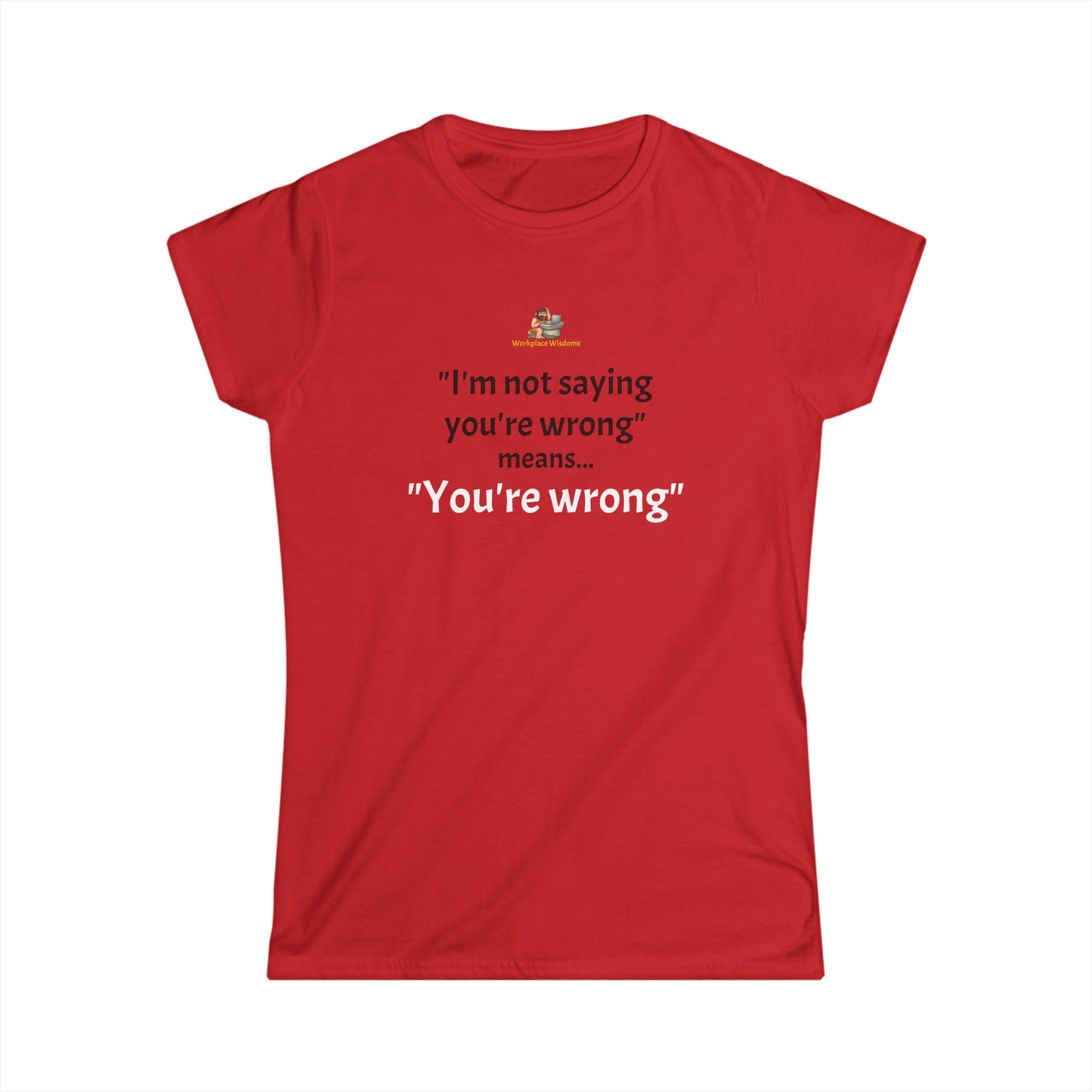 Workplace Wisdoms 'You're wrong' Women's Softstyle Tee