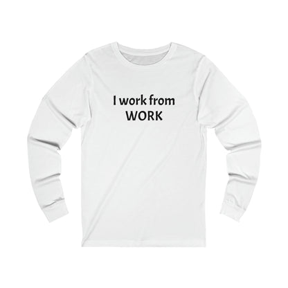 I work from work - Unisex Jersey Long Sleeve Tee