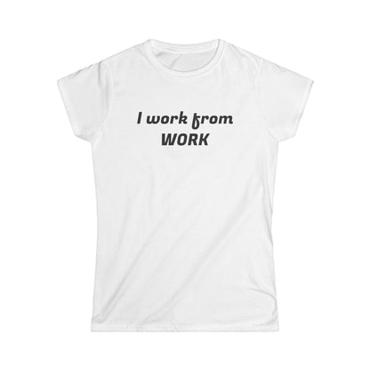 I work from work - Women's Softstyle Tee