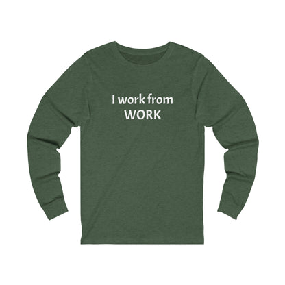 I work from work - Unisex Jersey Long Sleeve Tee