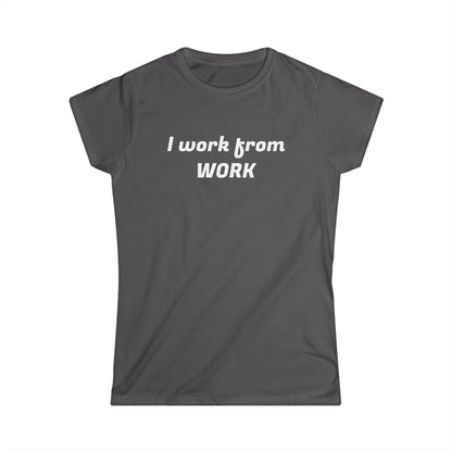 I work from work - Women's Softstyle Tee