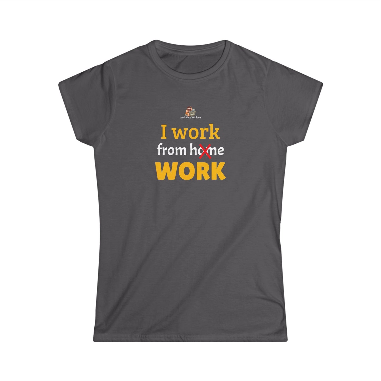 Workplace Wisdoms 'I work from work' Women's Softstyle Tee