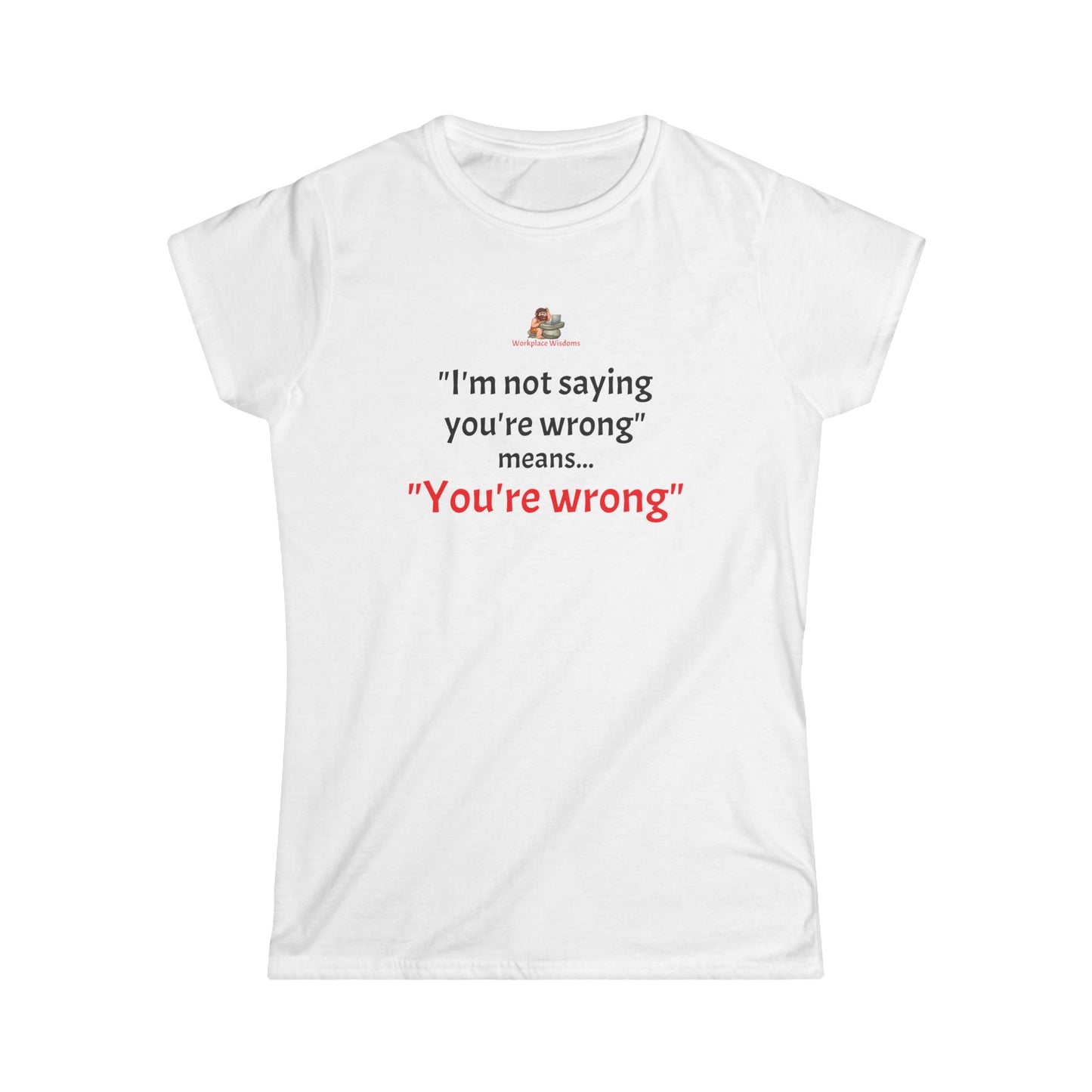 Workplace Wisdoms 'You're wrong' Women's Softstyle Tee