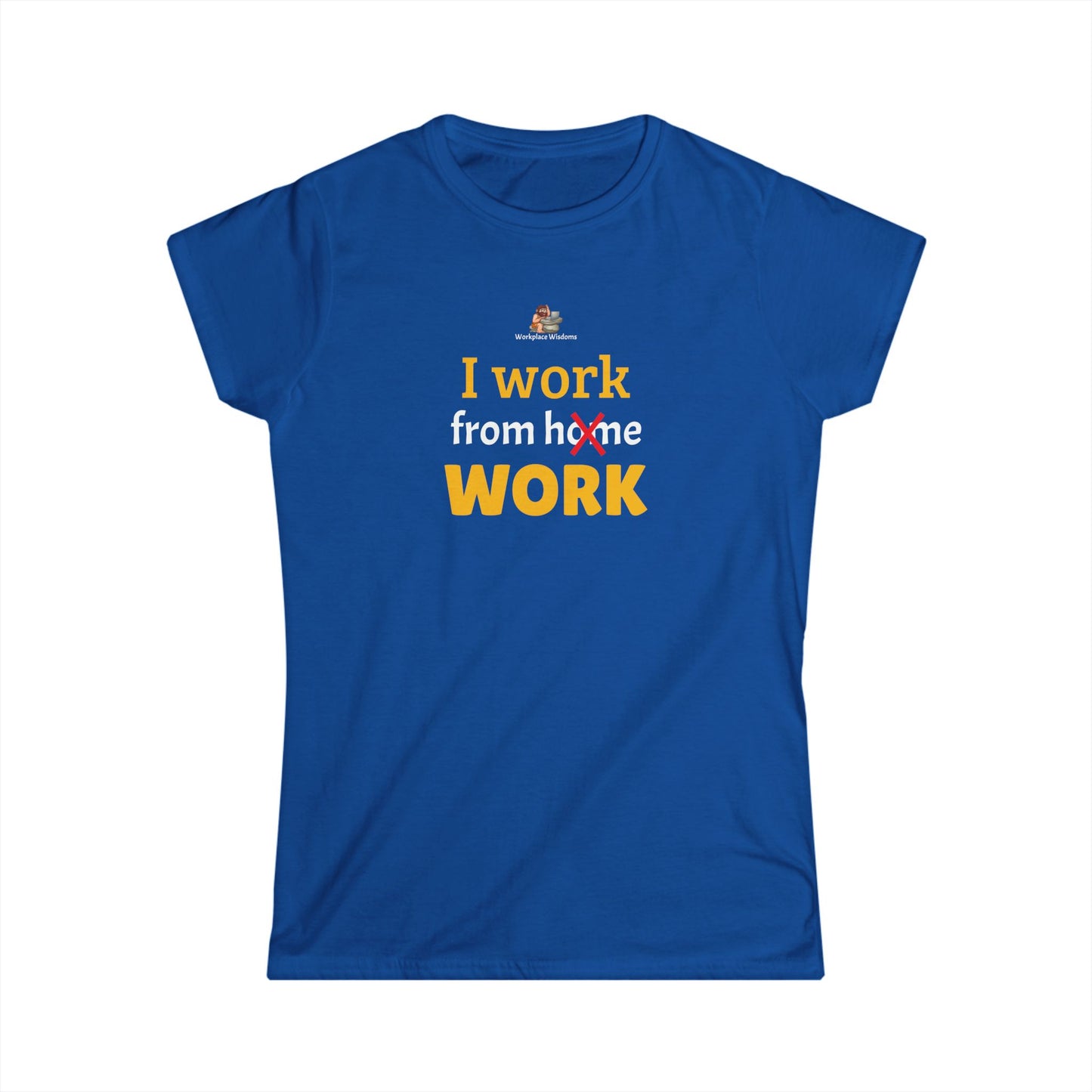 Workplace Wisdoms 'I work from work' Women's Softstyle Tee