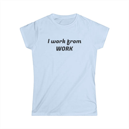 I work from work - Women's Softstyle Tee