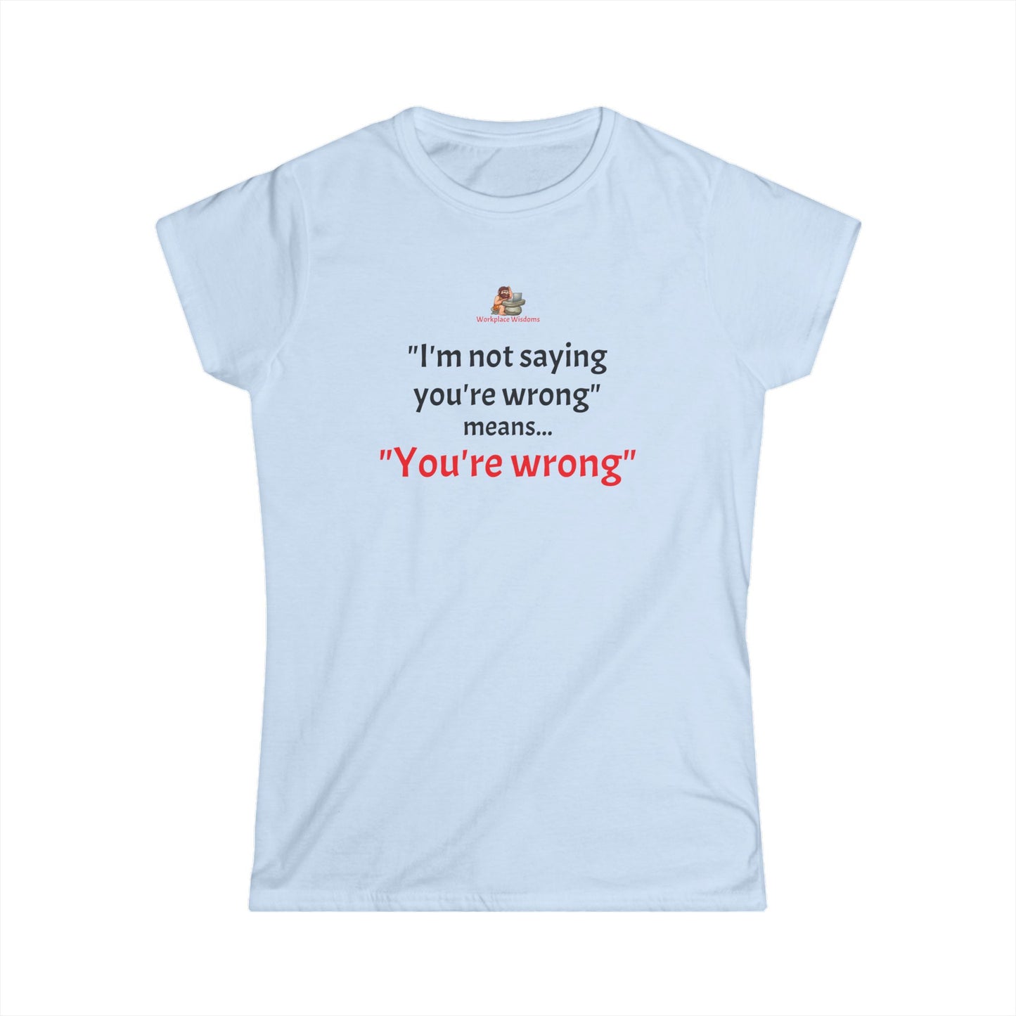 Workplace Wisdoms 'You're wrong' Women's Softstyle Tee